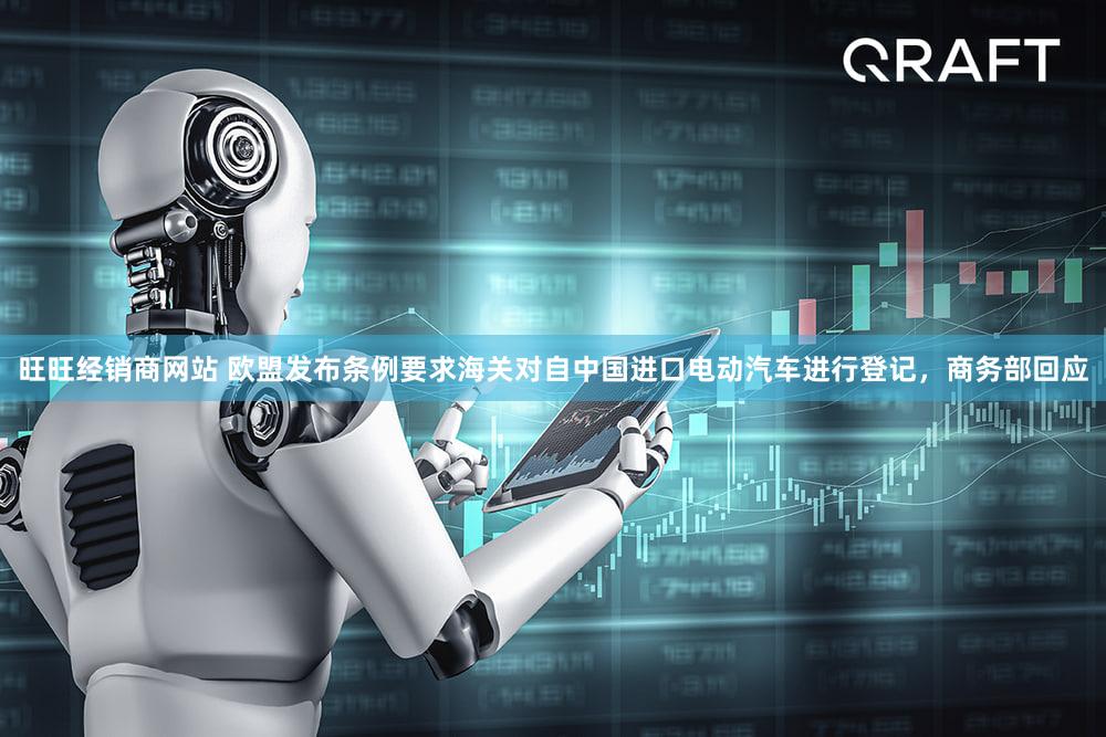 旺旺经销商网站 欧盟发布条例要求海关对自中国进口电动汽车进行登记,商务部回应