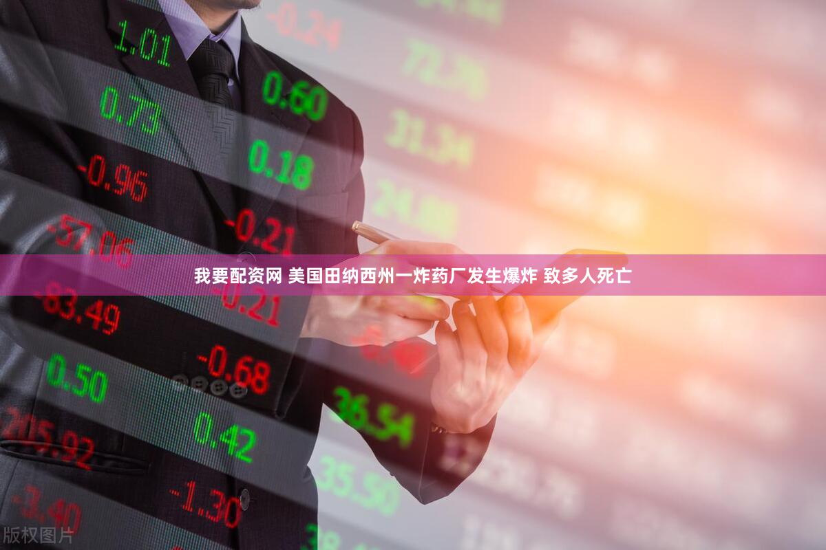 我要配资网 美国田纳西州一炸药厂发生爆炸 致多人死亡