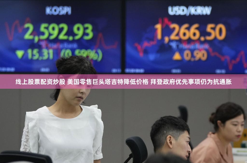 线上股票配资炒股 美国零售巨头塔吉特降低价格 拜登政府优先事项仍为抗通胀