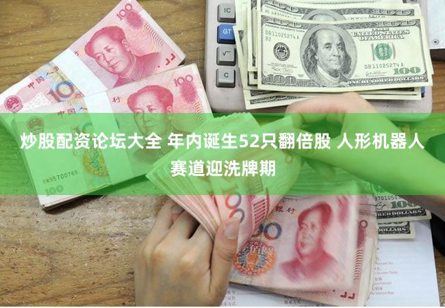 炒股配资论坛大全 年内诞生52只翻倍股 人形机器人赛道迎洗牌期