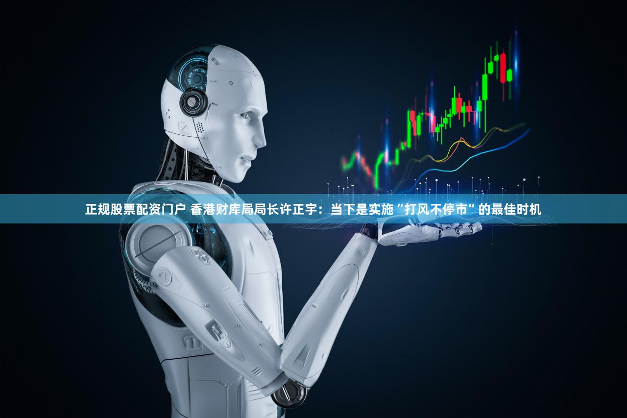 正规股票配资门户 香港财库局局长许正宇:当下是实施“打风不停市”的最佳时机