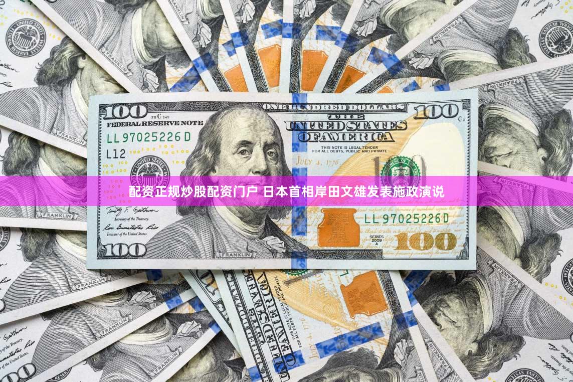 配资正规炒股配资门户 日本首相岸田文雄发表施政演说