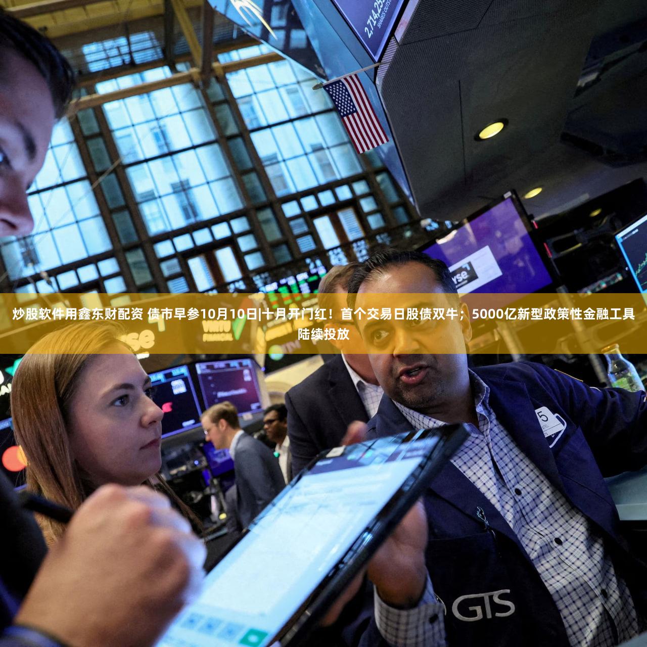 炒股软件用鑫东财配资 债市早参10月10日|十月开门红！首个交易日股债双牛；5000亿新型政策性金融工具陆续投放