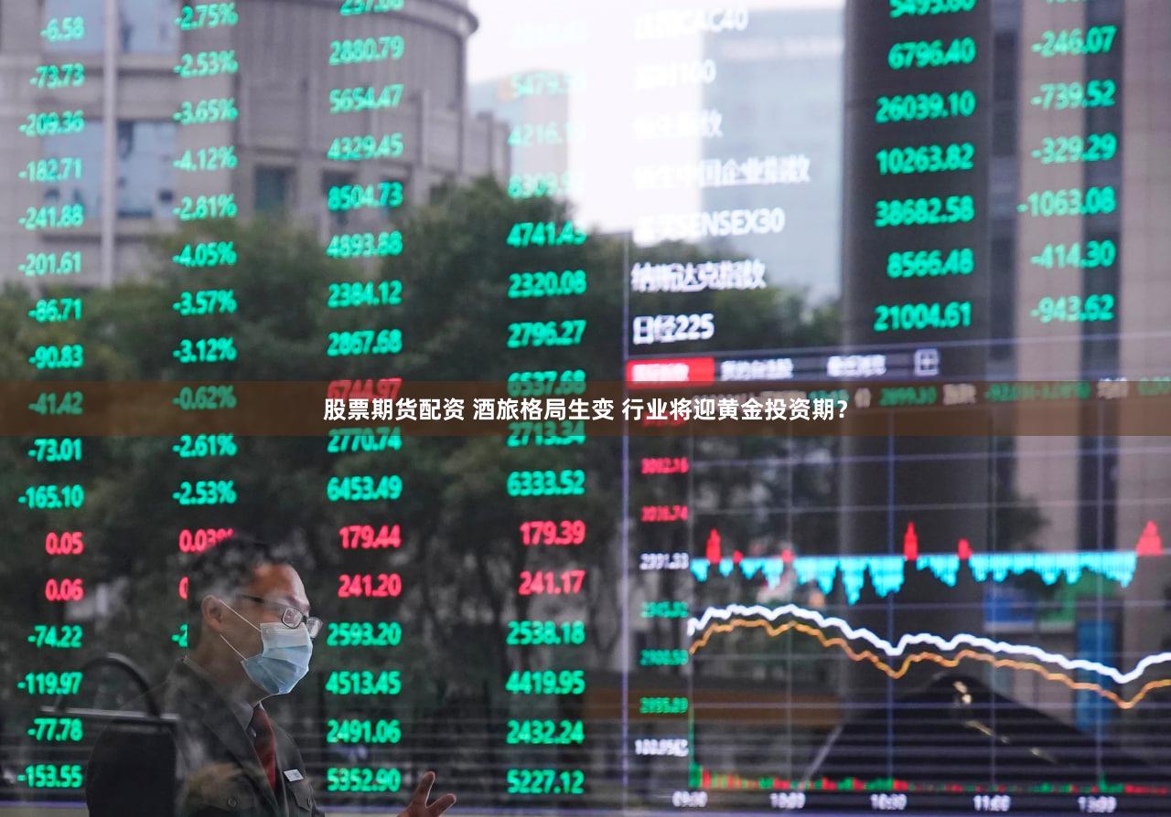 股票期货配资 酒旅格局生变 行业将迎黄金投资期?