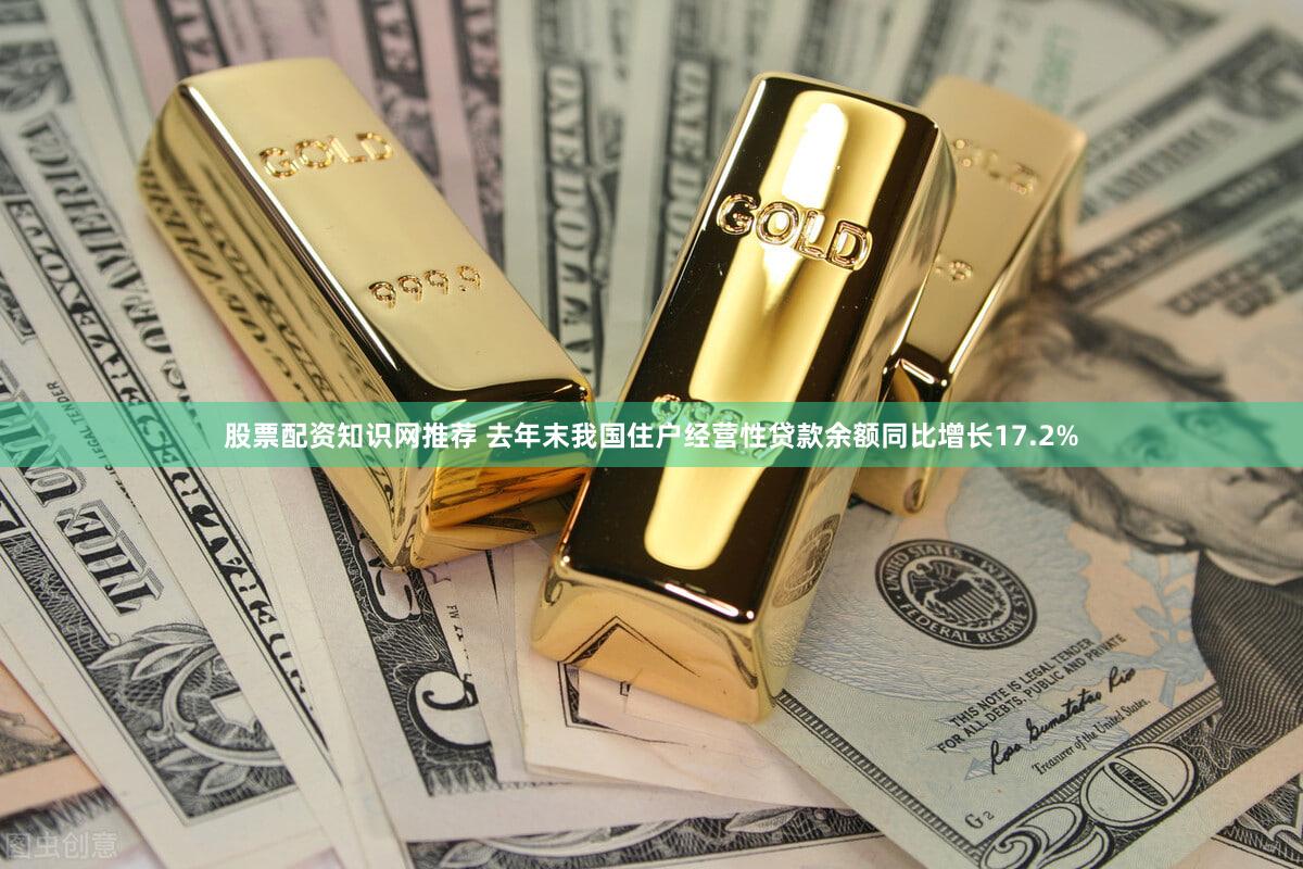 股票配资知识网推荐 去年末我国住户经营性贷款余额同比增长17.2%