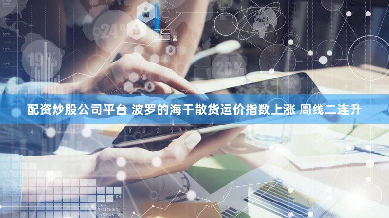 配资炒股公司平台 波罗的海干散货运价指数上涨 周线二连升