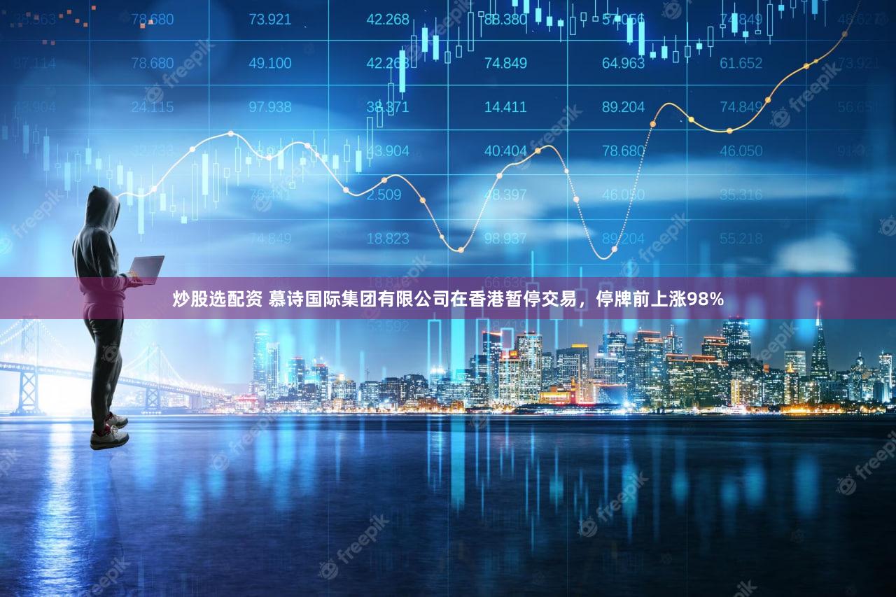 炒股选配资 慕诗国际集团有限公司在香港暂停交易，停牌前上涨98%