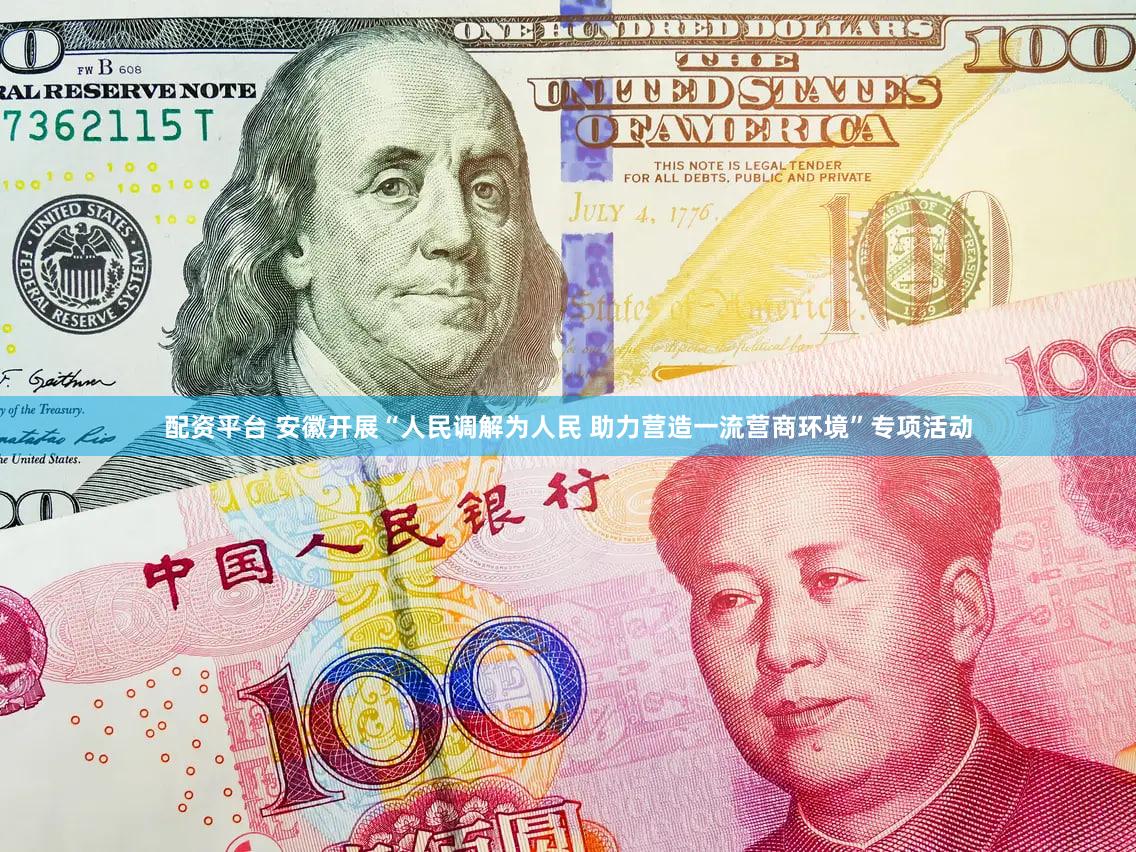 配资平台 安徽开展“人民调解为人民 助力营造一流营商环境”专项活动