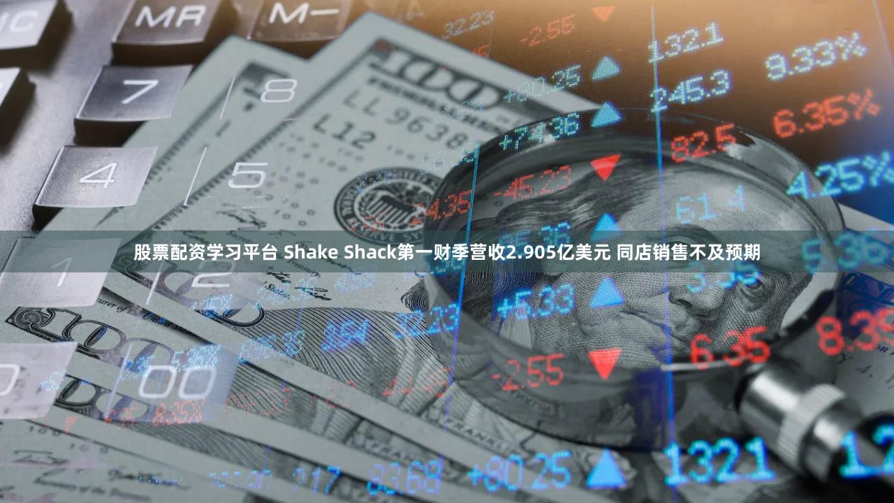 股票配资学习平台 Shake Shack第一财季营收2.905亿美元 同店销售不及预期