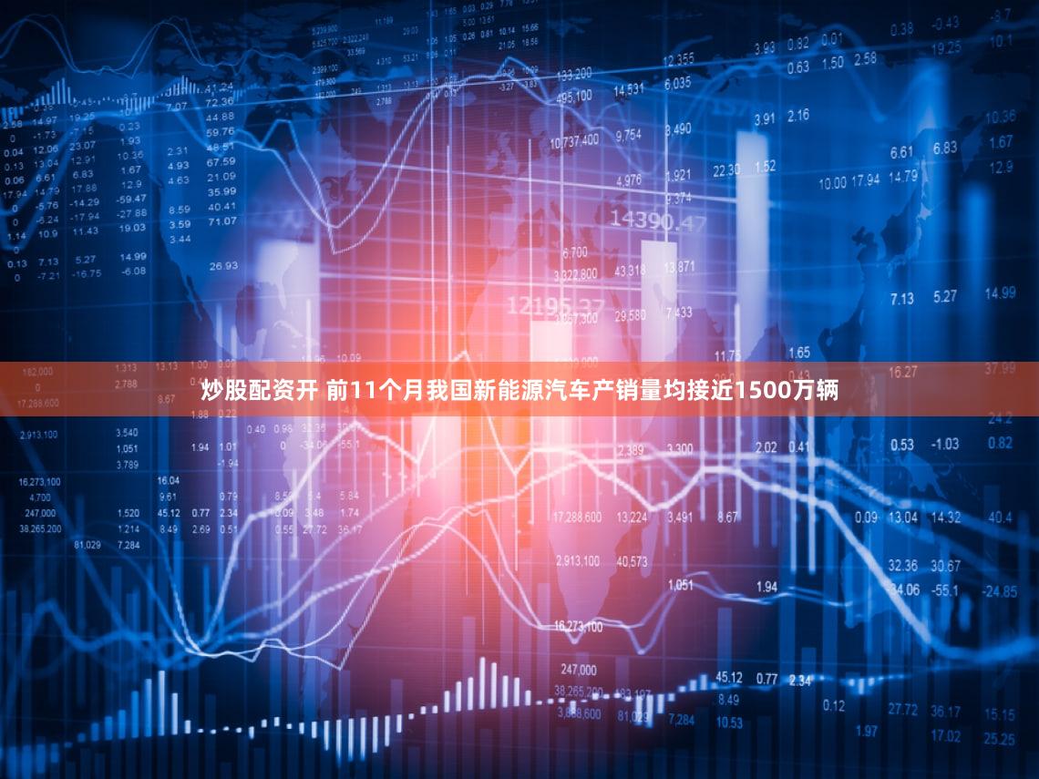 炒股配资开 前11个月我国新能源汽车产销量均接近1500万辆