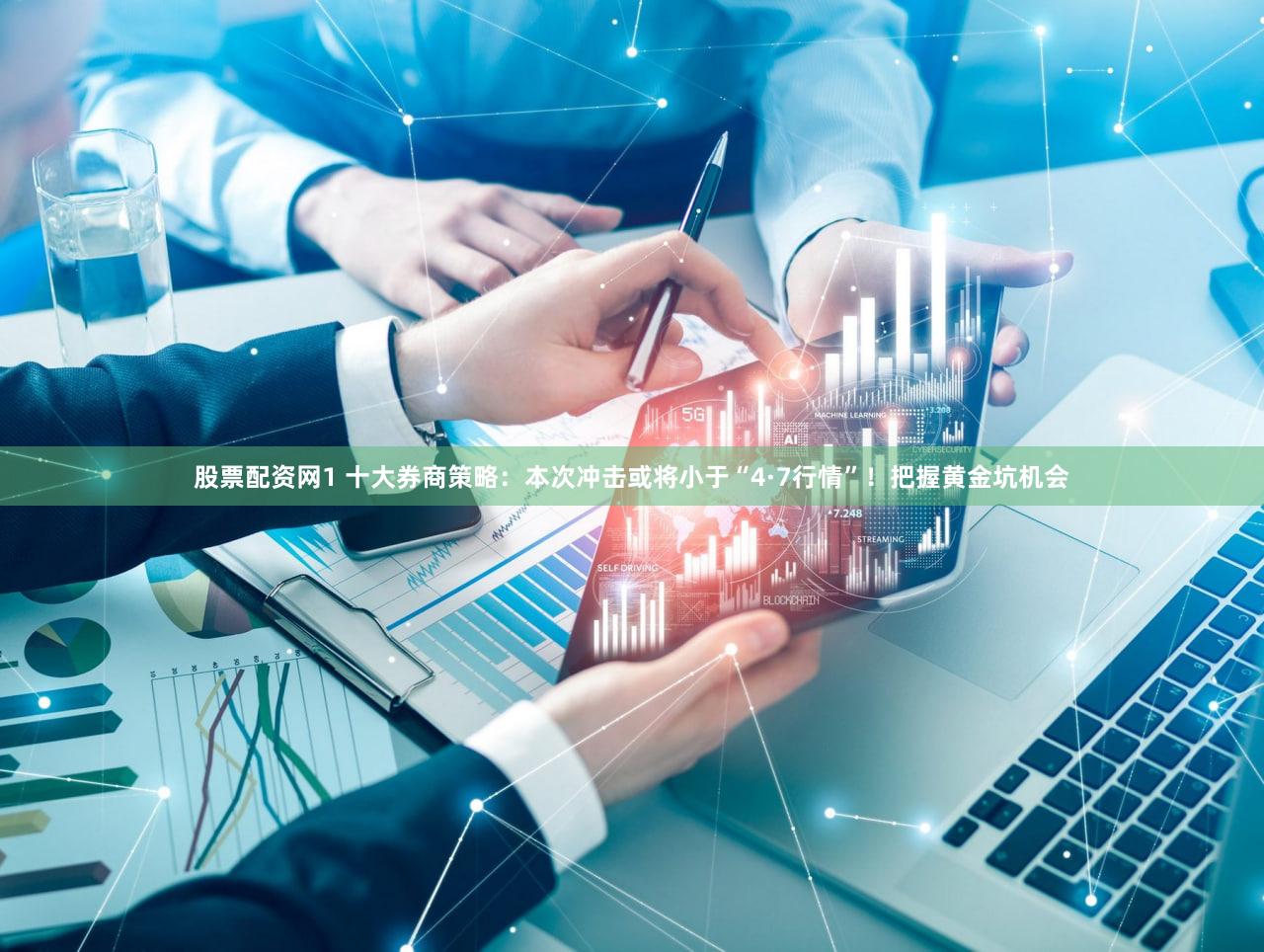 股票配资网1 十大券商策略：本次冲击或将小于“4·7行情”！把握黄金坑机会