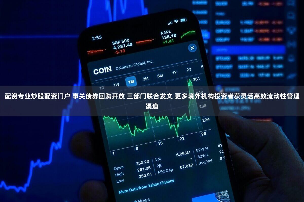 配资专业炒股配资门户 事关债券回购开放 三部门联合发文 更多境外机构投资者获灵活高效流动性管理渠道