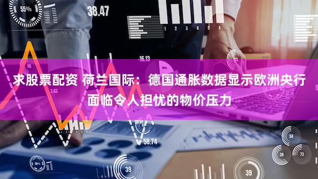 求股票配资 荷兰国际：德国通胀数据显示欧洲央行面临令人担忧的物价压力