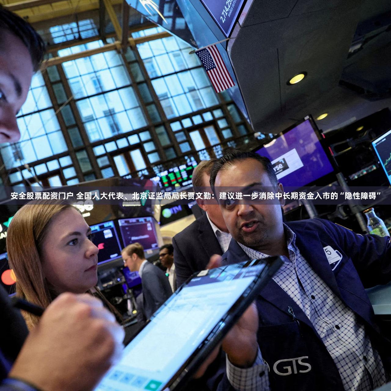 安全股票配资门户 全国人大代表、北京证监局局长贾文勤：建议进一步消除中长期资金入市的“隐性障碍”