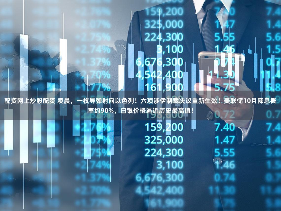 配资网上炒股配资 凌晨，一枚导弹射向以色列！六项涉伊制裁决议重新生效！美联储10月降息概率约90%，白银价格逼近历史最高值！