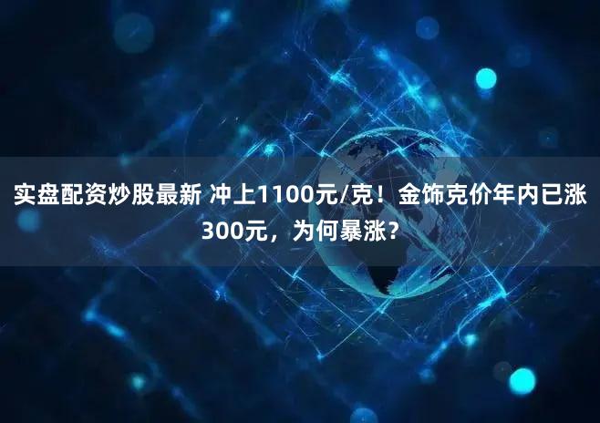 实盘配资炒股最新 冲上1100元/克!金饰克价年内已涨300元,为何暴涨?