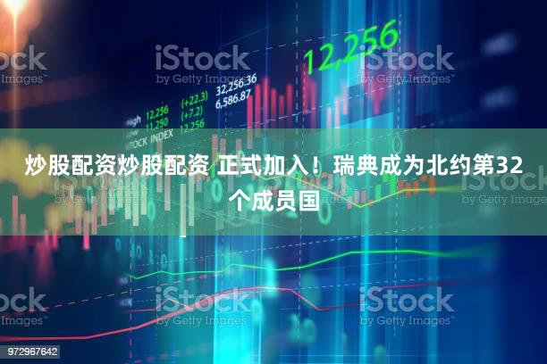 炒股配资炒股配资 正式加入！瑞典成为北约第32个成员国