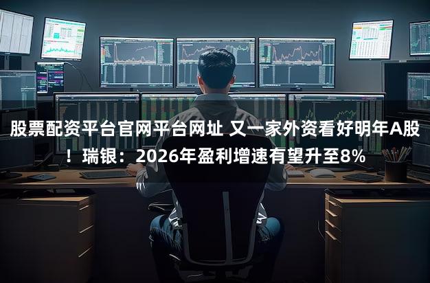 股票配资平台官网平台网址 又一家外资看好明年A股！瑞银：2026年盈利增速有望升至8%