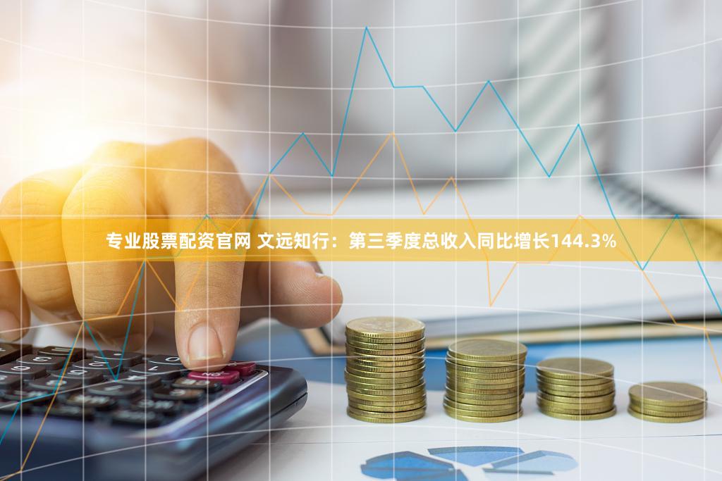 专业股票配资官网 文远知行：第三季度总收入同比增长144.3%