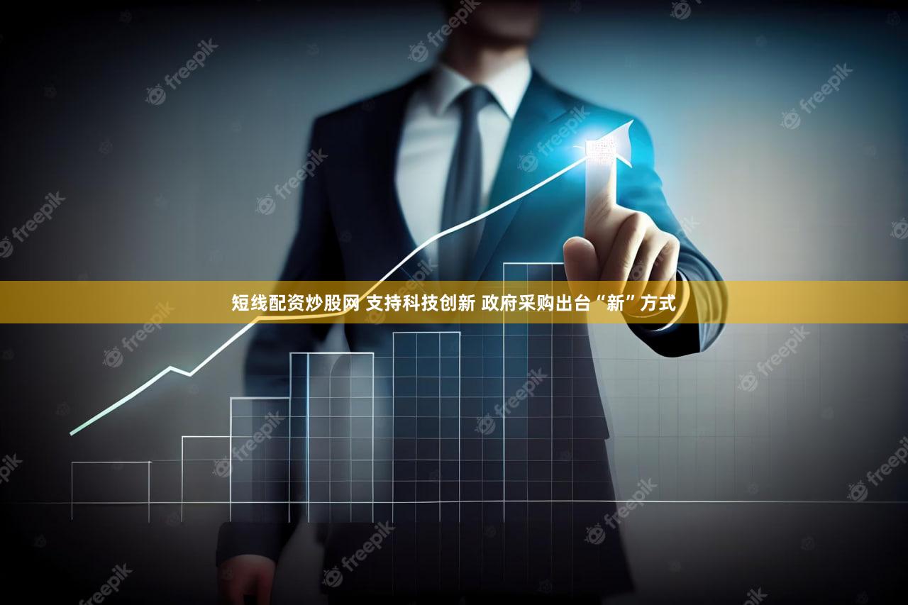 短线配资炒股网 支持科技创新 政府采购出台“新”方式