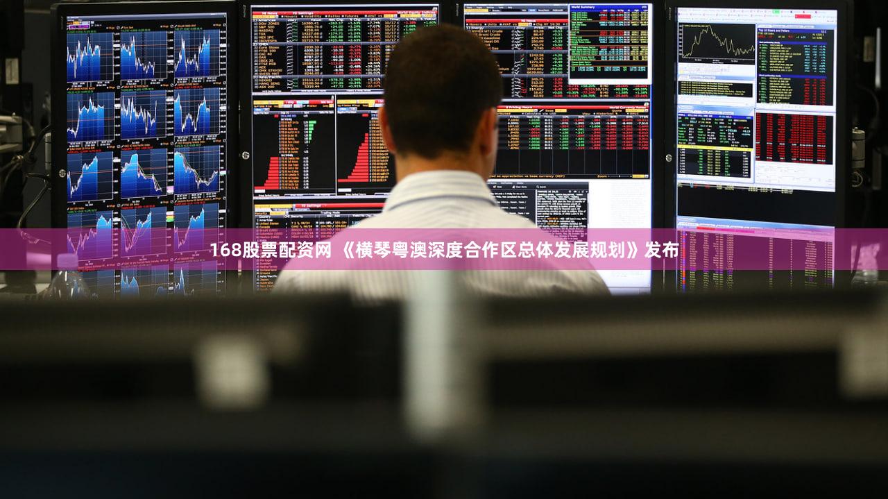 168股票配资网 《横琴粤澳深度合作区总体发展规划》发布