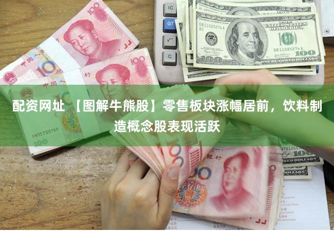 配资网址 【图解牛熊股】零售板块涨幅居前，饮料制造概念股表现活跃