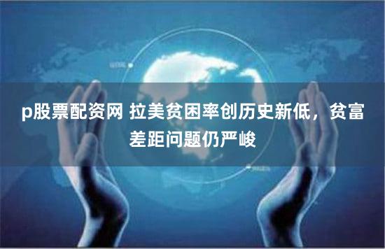 p股票配资网 拉美贫困率创历史新低，贫富差距问题仍严峻