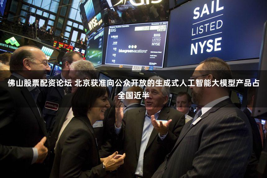 佛山股票配资论坛 北京获准向公众开放的生成式人工智能大模型产品占全国近半