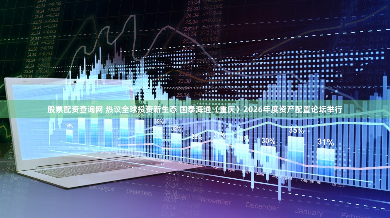 股票配资查询网 热议全球投资新生态 国泰海通(重庆)2026年度资产配置论坛举行