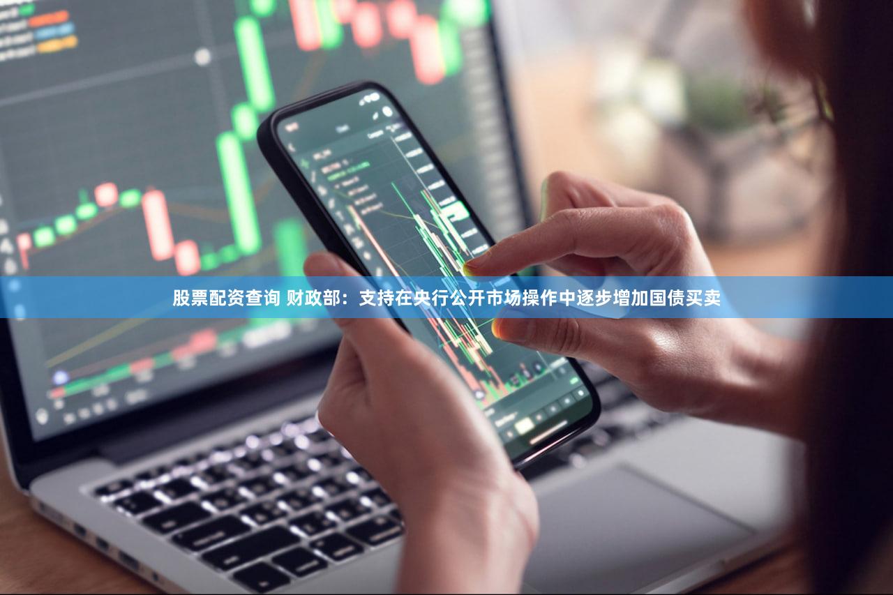 股票配资查询 财政部：支持在央行公开市场操作中逐步增加国债买卖