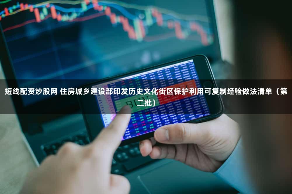 短线配资炒股网 住房城乡建设部印发历史文化街区保护利用可复制经验做法清单（第二批）