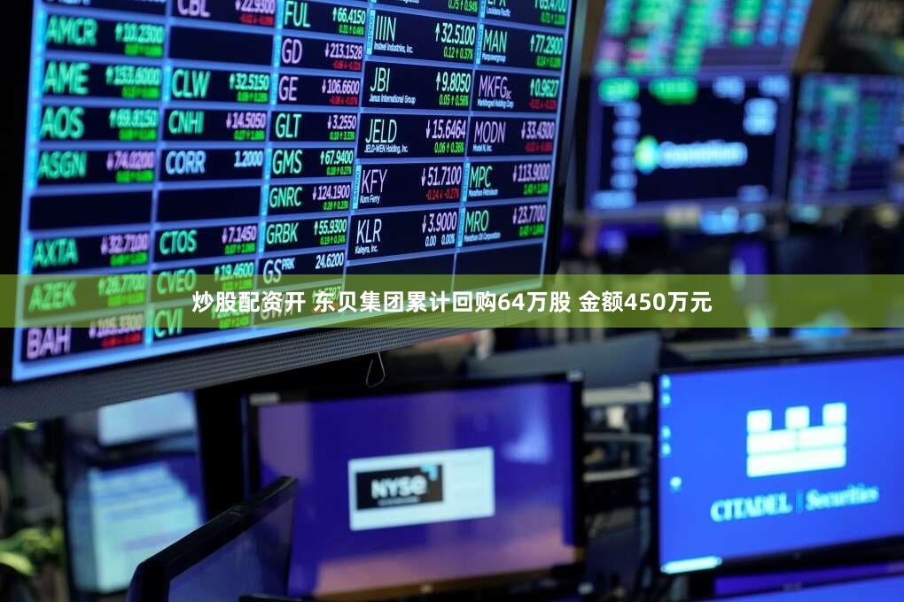 炒股配资开 东贝集团累计回购64万股 金额450万元