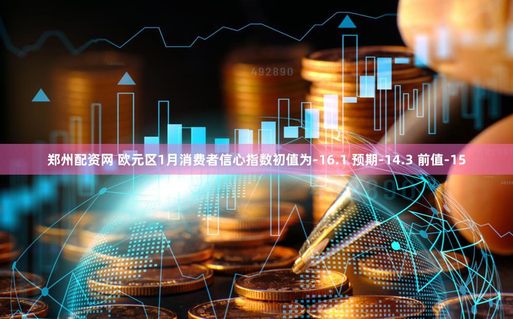 郑州配资网 欧元区1月消费者信心指数初值为-16.1 预期-14.3 前值-15