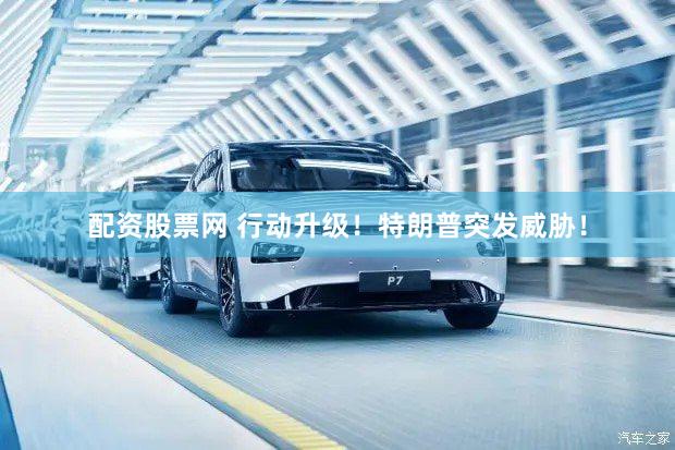 配资股票网 行动升级!特朗普突发威胁!