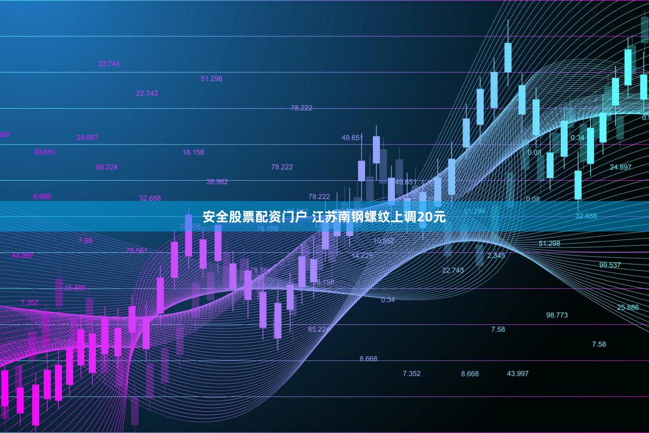 安全股票配资门户 江苏南钢螺纹上调20元