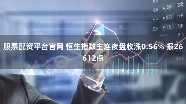 股票配资平台官网 恒生指数主连夜盘收涨0.56% 报26612点