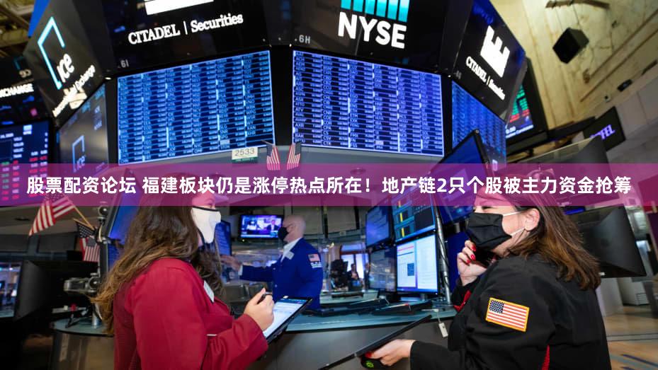 股票配资论坛 福建板块仍是涨停热点所在！地产链2只个股被主力资金抢筹