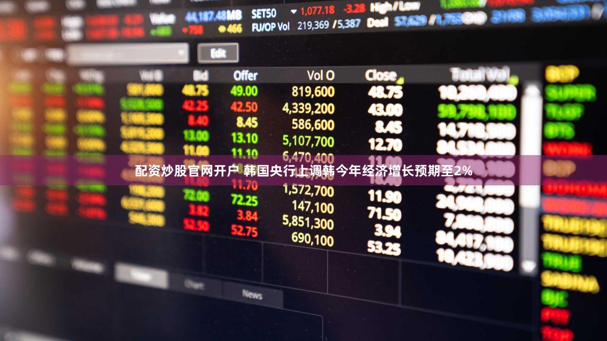 配资炒股官网开户 韩国央行上调韩今年经济增长预期至2%