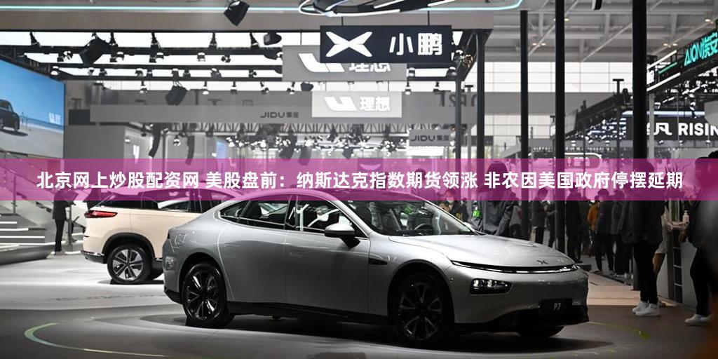 北京网上炒股配资网 美股盘前：纳斯达克指数期货领涨 非农因美国政府停摆延期