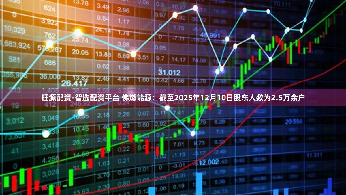 旺源配资-智选配资平台 佛燃能源：截至2025年12月10日股东人数为2.5万余户