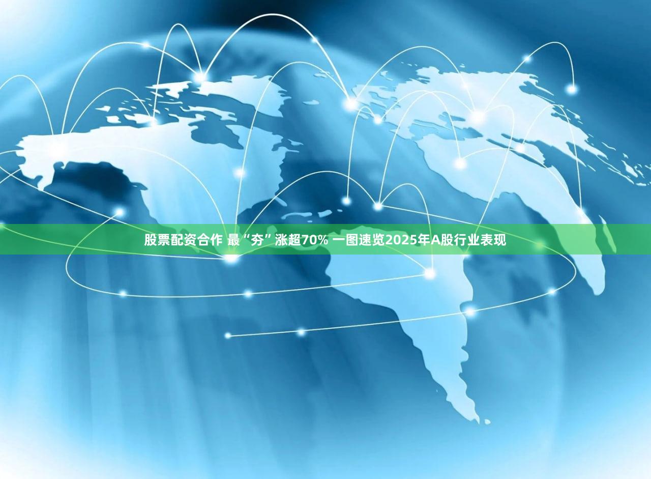 股票配资合作 最“夯”涨超70% 一图速览2025年A股行业表现