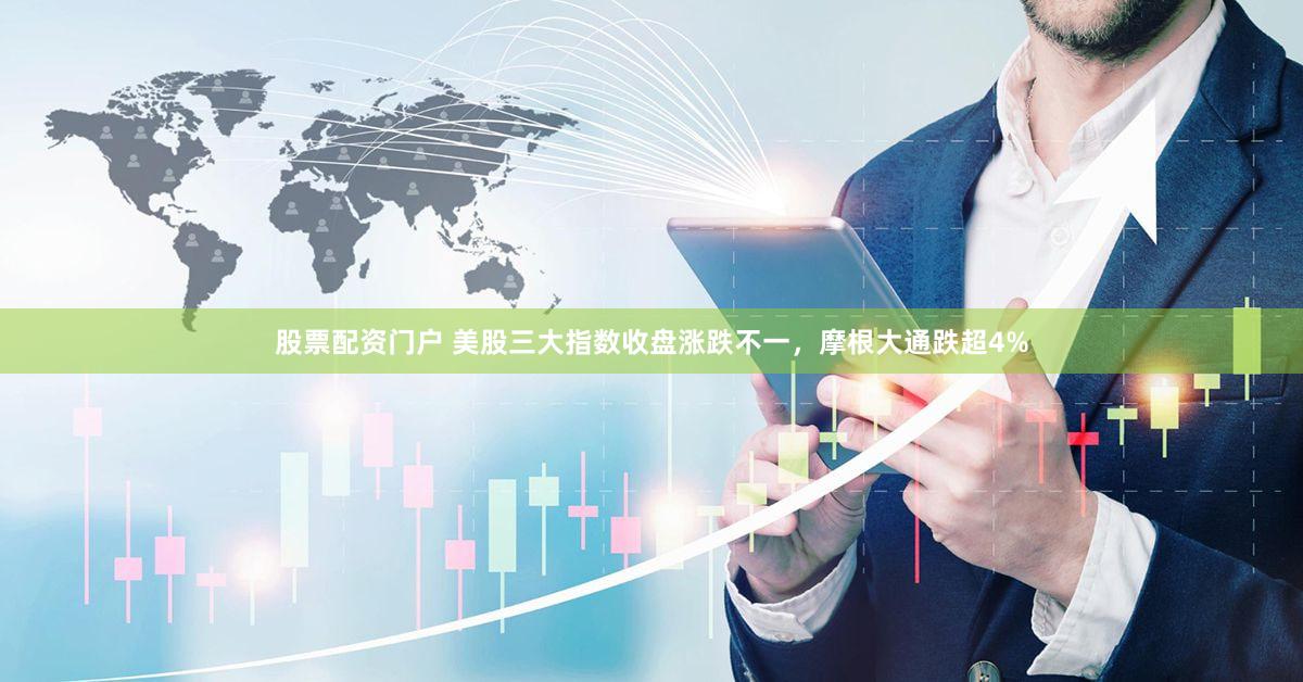 股票配资门户 美股三大指数收盘涨跌不一，摩根大通跌超4%