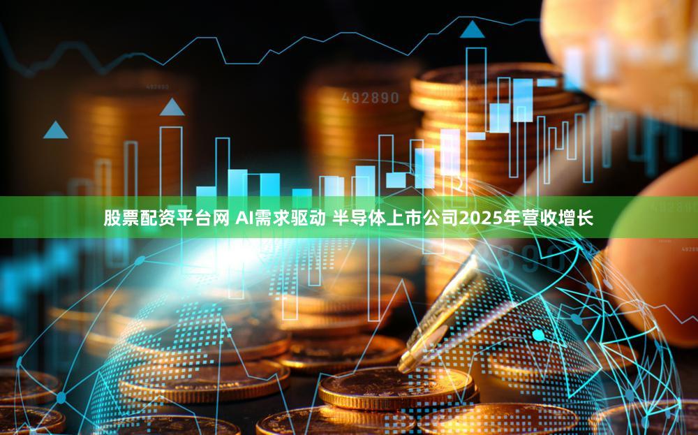 股票配资平台网 AI需求驱动 半导体上市公司2025年营收增长