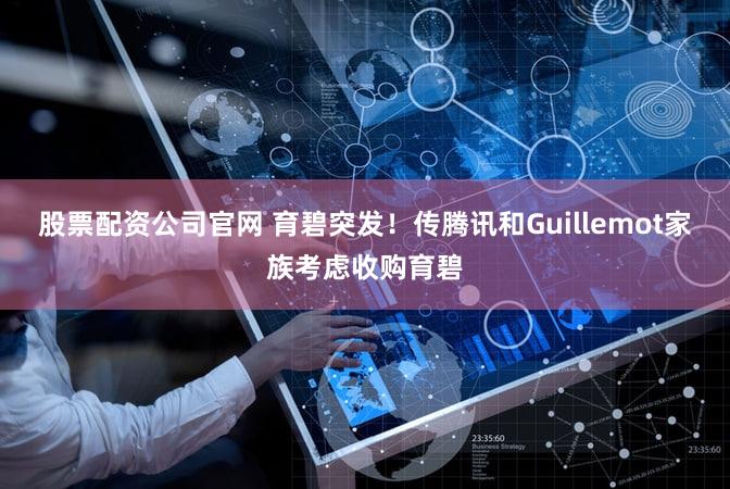 股票配资公司官网 育碧突发！传腾讯和Guillemot家族考虑收购育碧