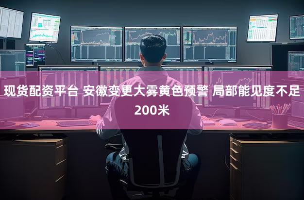 现货配资平台 安徽变更大雾黄色预警 局部能见度不足200米