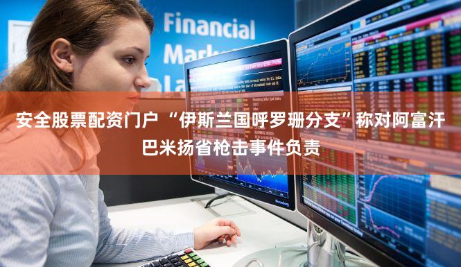 安全股票配资门户 “伊斯兰国呼罗珊分支”称对阿富汗巴米扬省枪击事件负责