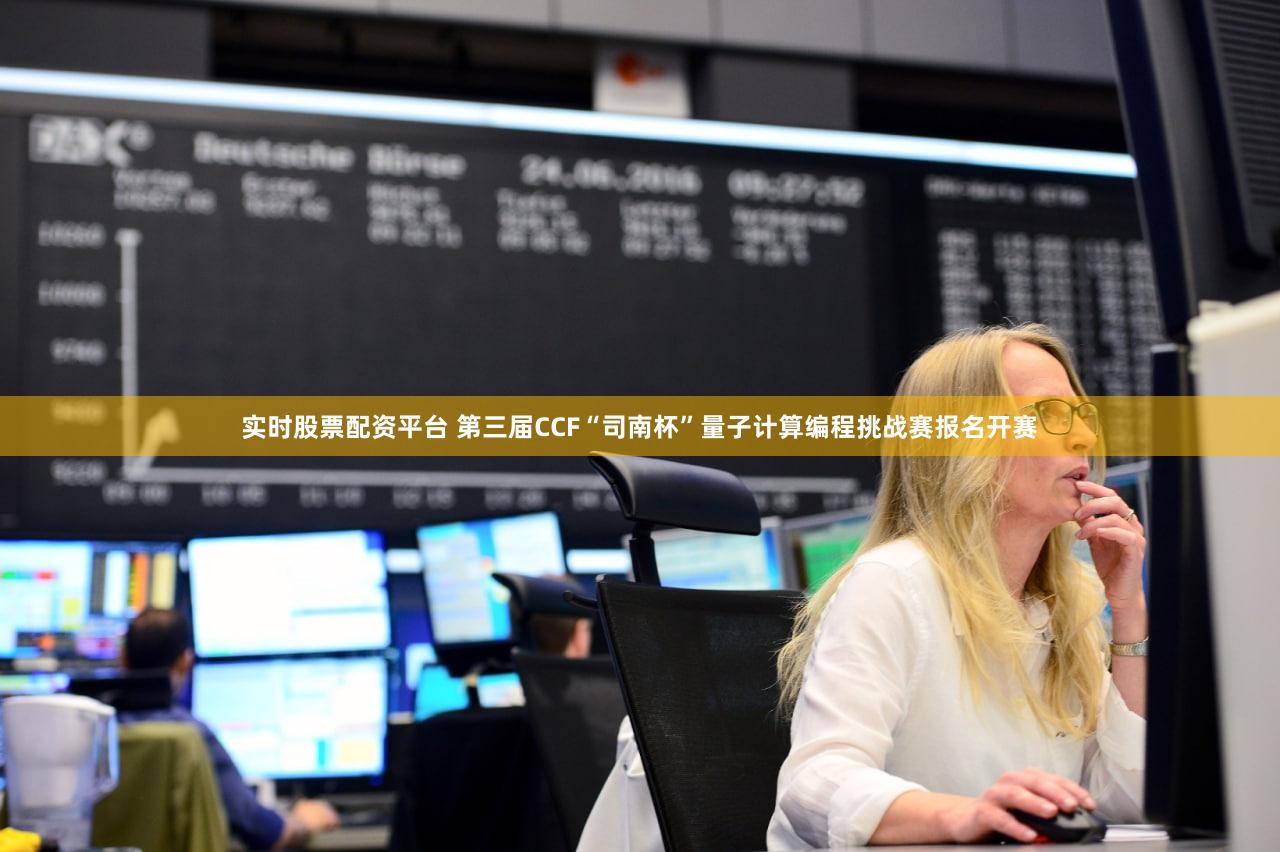 实时股票配资平台 第三届CCF“司南杯”量子计算编程挑战赛报名开赛