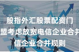 股指外汇股票配资门户 欧盟考虑放宽电信企业合并规则