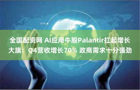 全国配资网 AI应用牛股Palantir扛起增长大旗：Q4营收增长70% 政商需求十分强劲