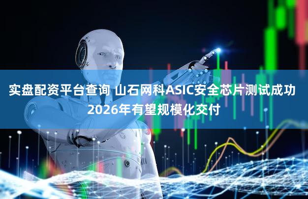 实盘配资平台查询 山石网科ASIC安全芯片测试成功 2026年有望规模化交付